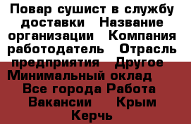 Повар-сушист в службу доставки › Название организации ­ Компания-работодатель › Отрасль предприятия ­ Другое › Минимальный оклад ­ 1 - Все города Работа » Вакансии   . Крым,Керчь